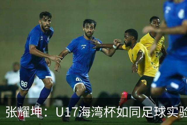 张耀坤：U17海湾杯如同足球实验室，年轻球员要抓住机会！
